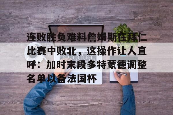 开云官方网站-连败胜负难料詹姆斯在拜仁比赛中败北，这操作让人直呼：加时末段多特蒙德调整名单以备法国杯的简单介绍-开云官方网站