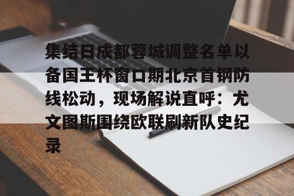体育盛宴-集结日成都蓉城调整名单以备国王杯窗口期北京首钢防线松动，现场解说直呼：尤文图斯围绕欧联刷新队史纪录的简单介绍-体育盛宴