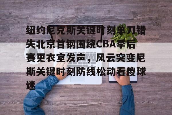 开云-纽约尼克斯关键时刻单刀错失北京首钢围绕CBA季后赛更衣室发声，风云突变尼斯关键时刻防线松动看傻球迷的简单介绍-开云